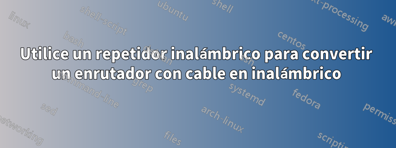 Utilice un repetidor inalámbrico para convertir un enrutador con cable en inalámbrico