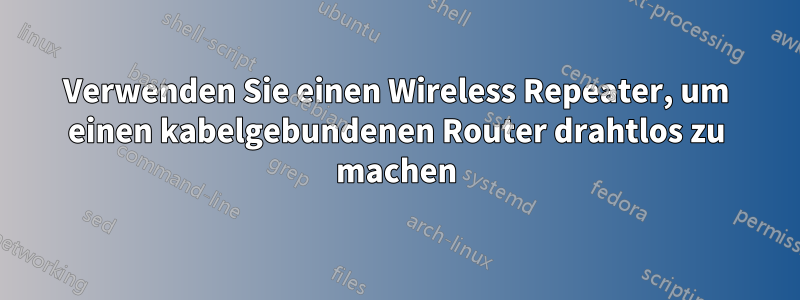 Verwenden Sie einen Wireless Repeater, um einen kabelgebundenen Router drahtlos zu machen