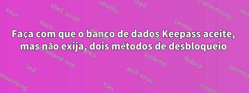 Faça com que o banco de dados Keepass aceite, mas não exija, dois métodos de desbloqueio