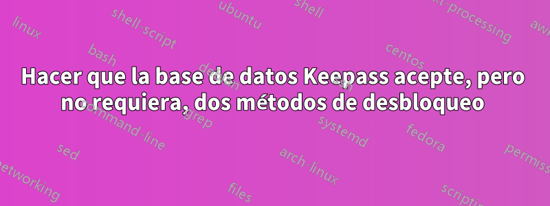 Hacer que la base de datos Keepass acepte, pero no requiera, dos métodos de desbloqueo