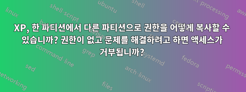 XP, 한 파티션에서 다른 파티션으로 권한을 어떻게 복사할 수 있습니까? 권한이 없고 문제를 해결하려고 하면 액세스가 거부됩니까?