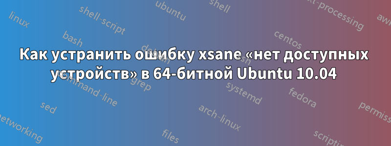 Как устранить ошибку xsane «нет доступных устройств» в 64-битной Ubuntu 10.04