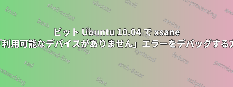 64 ビット Ubuntu 10.04 で xsane の「利用可能なデバイスがありません」エラーをデバッグする方法