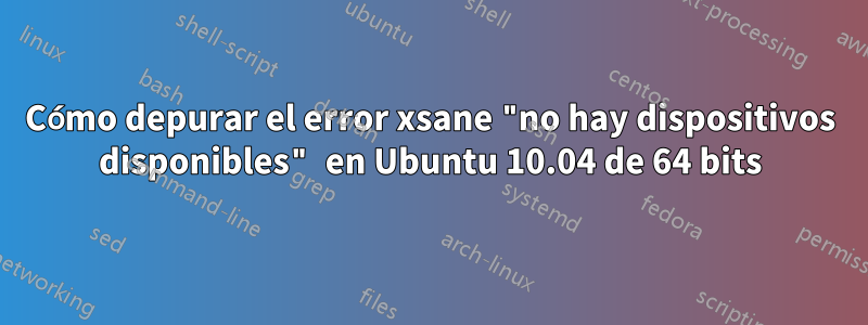 Cómo depurar el error xsane "no hay dispositivos disponibles" en Ubuntu 10.04 de 64 bits