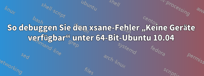 So debuggen Sie den xsane-Fehler „Keine Geräte verfügbar“ unter 64-Bit-Ubuntu 10.04