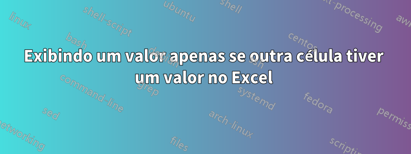 Exibindo um valor apenas se outra célula tiver um valor no Excel