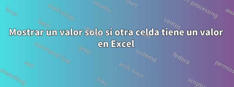 Mostrar un valor solo si otra celda tiene un valor en Excel