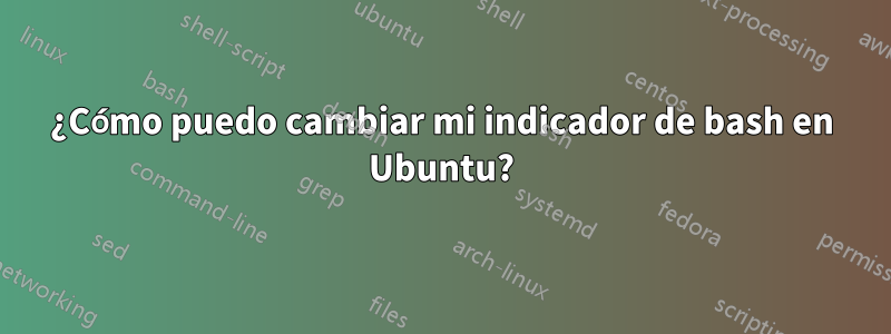 ¿Cómo puedo cambiar mi indicador de bash en Ubuntu?