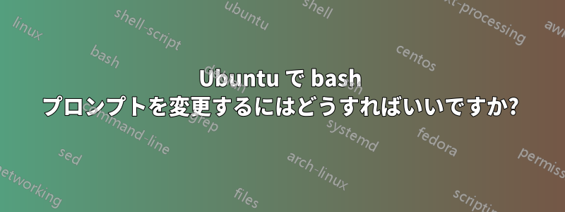 Ubuntu で bash プロンプトを変更するにはどうすればいいですか?