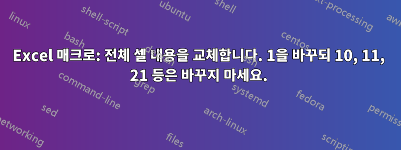 Excel 매크로: 전체 셀 내용을 교체합니다. 1을 바꾸되 10, 11, 21 등은 바꾸지 마세요.