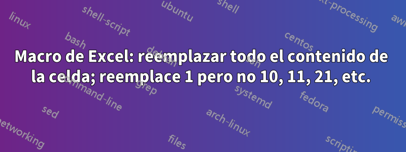 Macro de Excel: reemplazar todo el contenido de la celda; reemplace 1 pero no 10, 11, 21, etc.