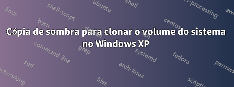 Cópia de sombra para clonar o volume do sistema no Windows XP