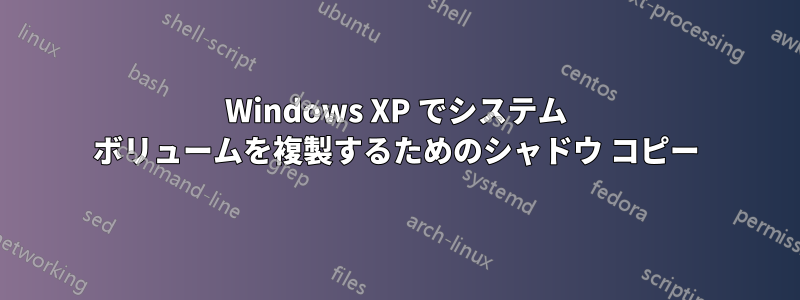 Windows XP でシステム ボリュームを複製するためのシャドウ コピー