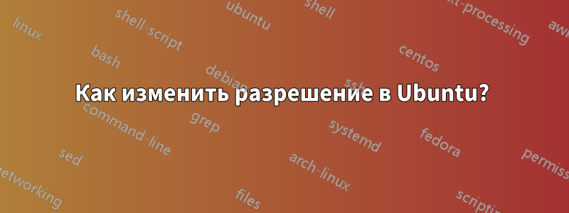 Как изменить разрешение в Ubuntu?