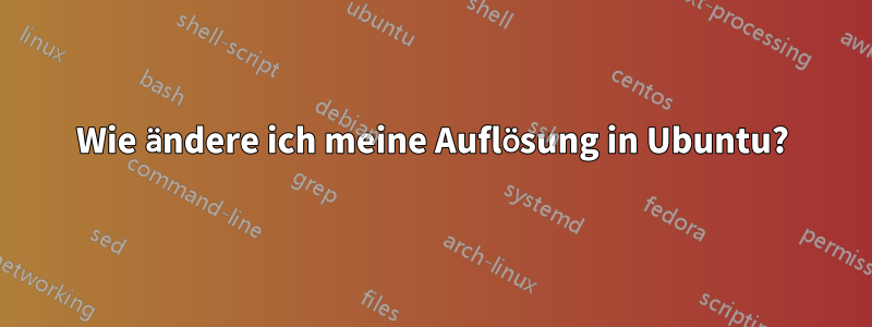 Wie ändere ich meine Auflösung in Ubuntu?