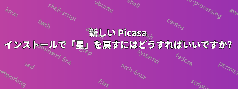 新しい Picasa インストールで「星」を戻すにはどうすればいいですか?