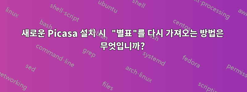 새로운 Picasa 설치 시 "별표"를 다시 가져오는 방법은 무엇입니까?