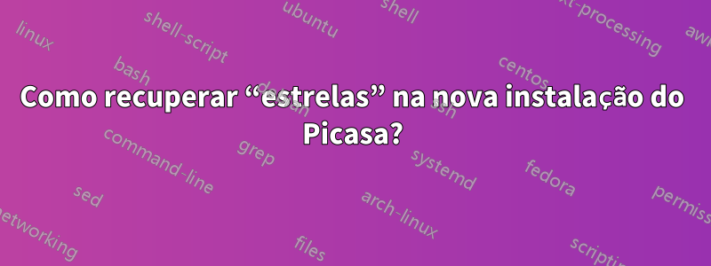 Como recuperar “estrelas” na nova instalação do Picasa?