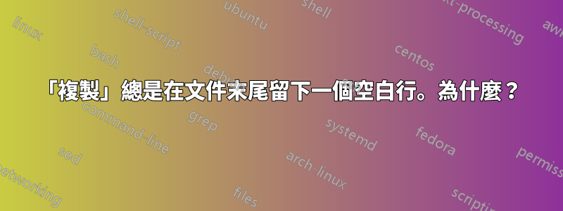 「複製」總是在文件末尾留下一個空白行。為什麼？