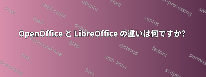 OpenOffice と LibreOffice の違いは何ですか?