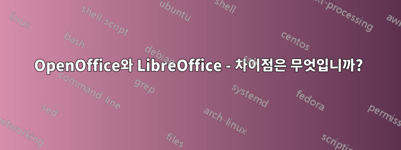 OpenOffice와 LibreOffice - 차이점은 무엇입니까?