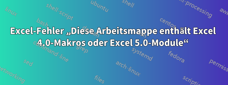 Excel-Fehler „Diese Arbeitsmappe enthält Excel 4.0-Makros oder Excel 5.0-Module“