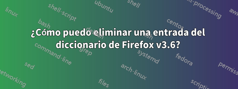 ¿Cómo puedo eliminar una entrada del diccionario de Firefox v3.6?