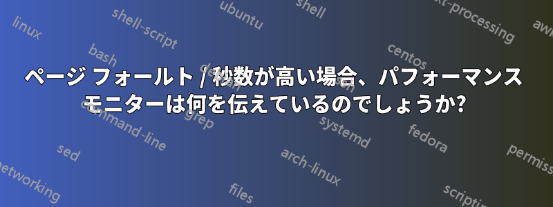 ページ フォールト / 秒数が高い場合、パフォーマンス モニターは何を伝えているのでしょうか?