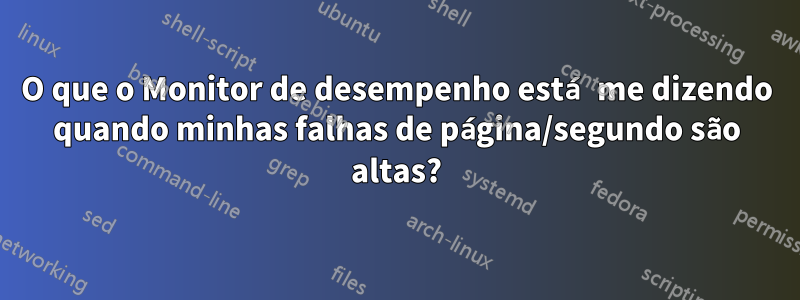 O que o Monitor de desempenho está me dizendo quando minhas falhas de página/segundo são altas?