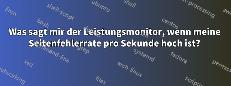 Was sagt mir der Leistungsmonitor, wenn meine Seitenfehlerrate pro Sekunde hoch ist?