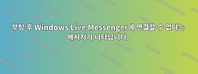 부팅 후 Windows Live Messenger에 연결할 수 없다는 메시지가 나타납니다.