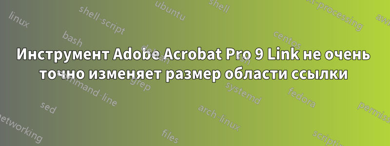 Инструмент Adobe Acrobat Pro 9 Link не очень точно изменяет размер области ссылки