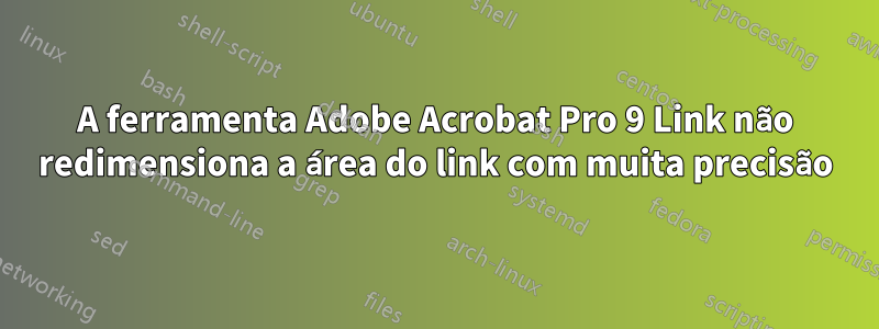 A ferramenta Adobe Acrobat Pro 9 Link não redimensiona a área do link com muita precisão