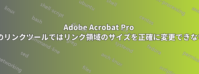 Adobe Acrobat Pro 9のリンクツールではリンク領域のサイズを正確に変更できない