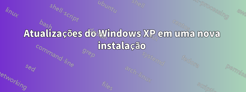 Atualizações do Windows XP em uma nova instalação