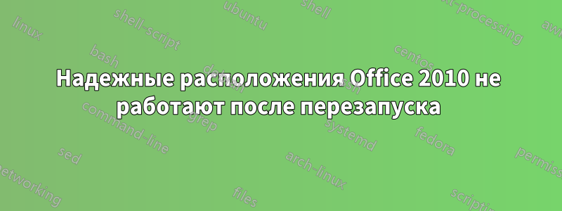 Надежные расположения Office 2010 не работают после перезапуска