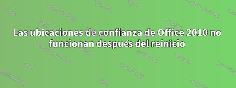 Las ubicaciones de confianza de Office 2010 no funcionan después del reinicio