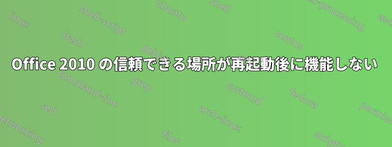 Office 2010 の信頼できる場所が再起動後に機能しない