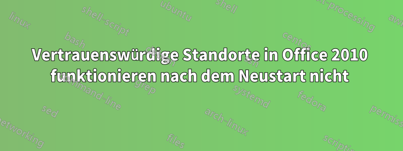 Vertrauenswürdige Standorte in Office 2010 funktionieren nach dem Neustart nicht