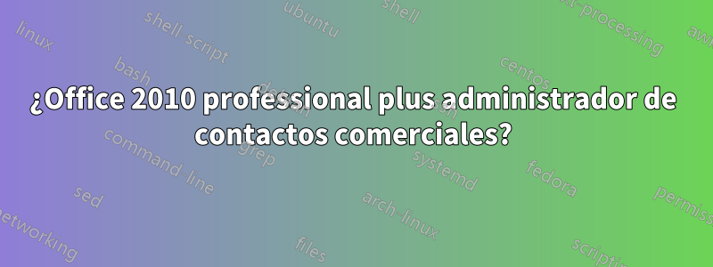 ¿Office 2010 professional plus administrador de contactos comerciales?