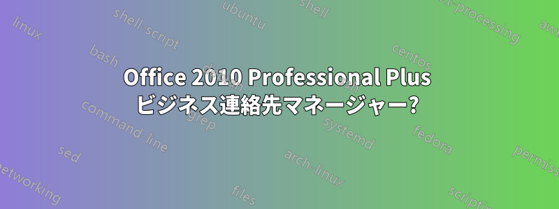 Office 2010 Professional Plus ビジネス連絡先マネージャー?