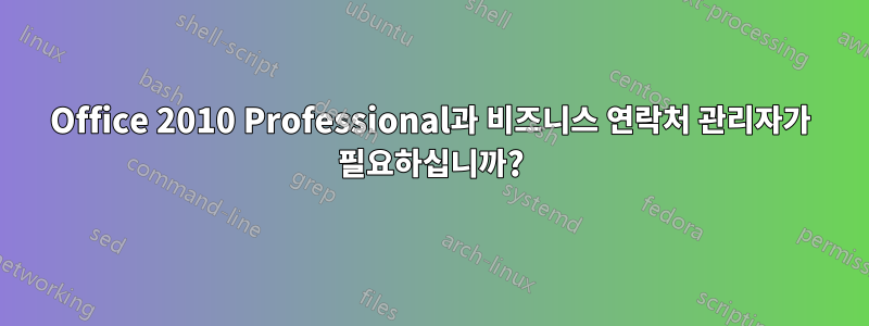 Office 2010 Professional과 비즈니스 연락처 관리자가 필요하십니까?