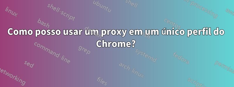 Como posso usar um proxy em um único perfil do Chrome?