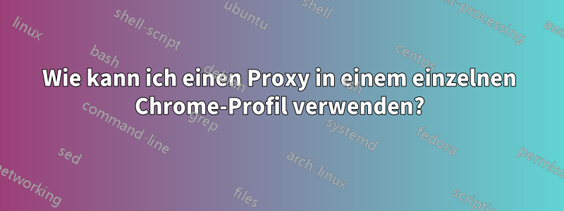 Wie kann ich einen Proxy in einem einzelnen Chrome-Profil verwenden?