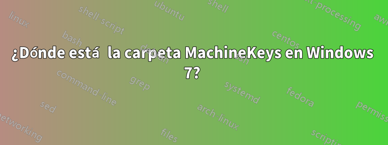 ¿Dónde está la carpeta MachineKeys en Windows 7?