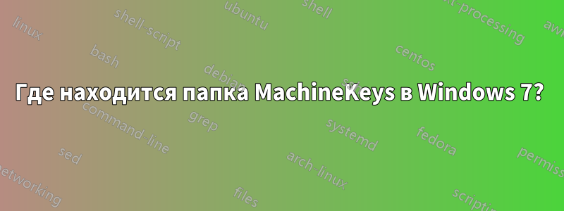 Где находится папка MachineKeys в Windows 7?