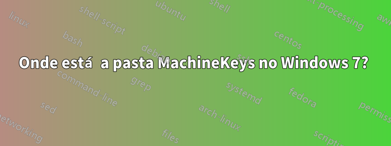 Onde está a pasta MachineKeys no Windows 7?