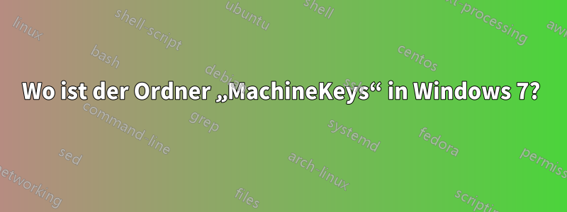 Wo ist der Ordner „MachineKeys“ in Windows 7?