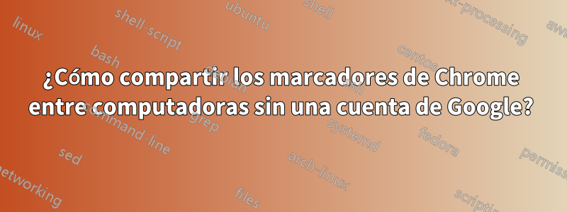 ¿Cómo compartir los marcadores de Chrome entre computadoras sin una cuenta de Google?