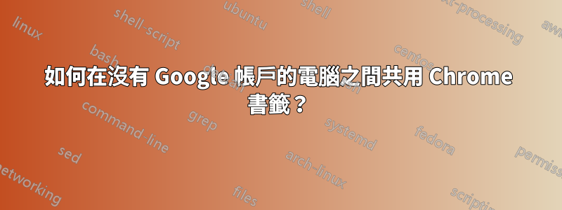 如何在沒有 Google 帳戶的電腦之間共用 Chrome 書籤？